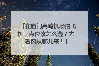 在厦门高崎机场拍飞机，点位该怎么选？先看风从哪儿来！