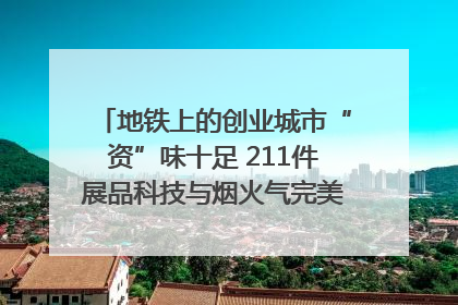 地铁上的创业城市“资”味十足 211件展品科技与烟火气完美融合｜西博视界