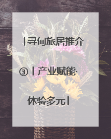 寻甸旅居推介③丨产业赋能·体验多元