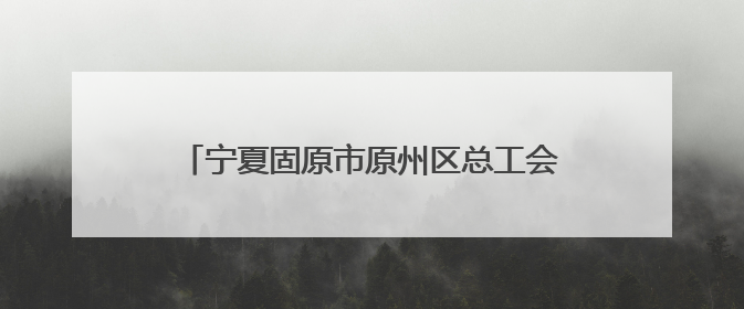 宁夏固原市原州区总工会双线推进职工权益保障