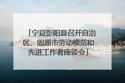 宁夏彭阳县召开自治区、固原市劳动模范和先进工作者座谈会