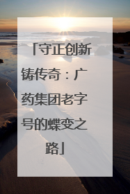 守正创新铸传奇：广药集团老字号的蝶变之路