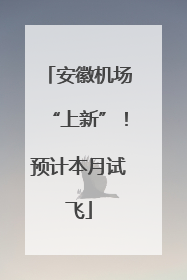 安徽机场“上新”！预计本月试飞