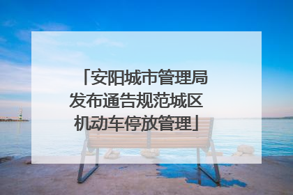 安阳城市管理局发布通告规范城区机动车停放管理