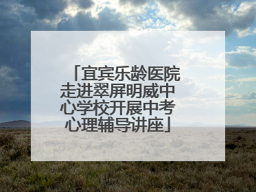 宜宾乐龄医院走进翠屏明威中心学校开展中考心理辅导讲座