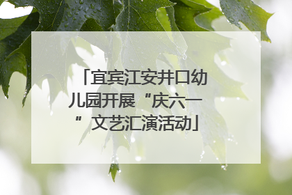 宜宾江安井口幼儿园开展“庆六一”文艺汇演活动