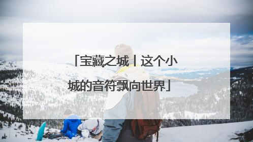 宝藏之城丨这个小城的音符飘向世界