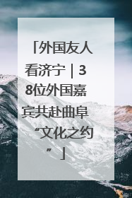 外国友人看济宁｜38位外国嘉宾共赴曲阜“文化之约”