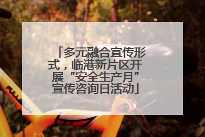 多元融合宣传形式，临港新片区开展“安全生产月”宣传咨询日活动