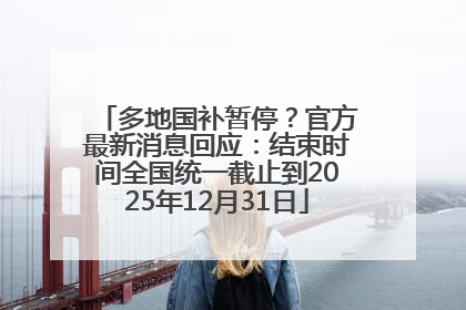 多地国补暂停？官方最新消息回应：结束时间全国统一截止到2025年12月31日