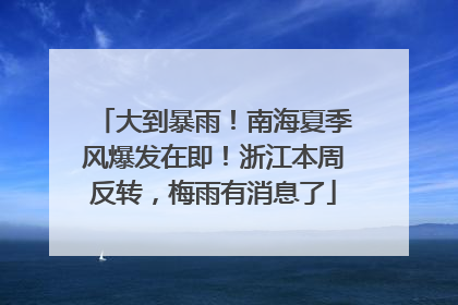 大到暴雨！南海夏季风爆发在即！浙江本周反转，梅雨有消息了