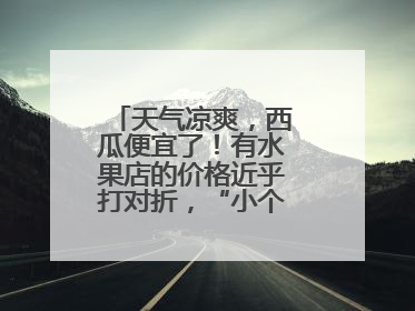 天气凉爽，西瓜便宜了！有水果店的价格近乎打对折，“小个子”的特小凤、小糖丸更好卖