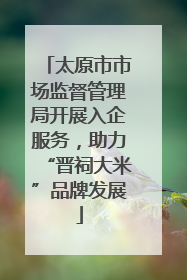 太原市市场监督管理局开展入企服务，助力“晋祠大米”品牌发展