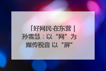 好网民·在东营｜孙雪慧：以“网”为媒传税音 以“屏”为介助发展
