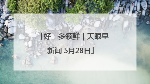 好一多领鲜｜天眼早新闻 5月28日