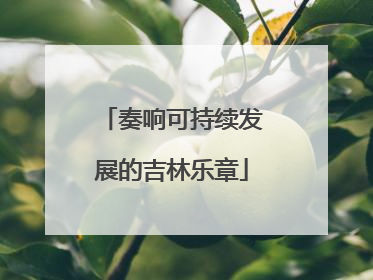 奏响可持续发展的吉林乐章