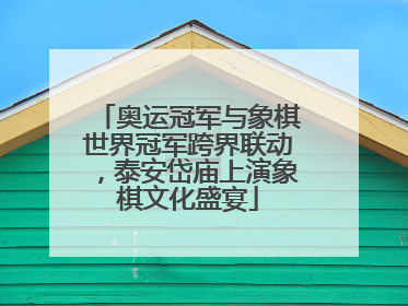奥运冠军与象棋世界冠军跨界联动，泰安岱庙上演象棋文化盛宴