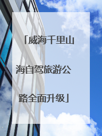 威海千里山海自驾旅游公路全面升级