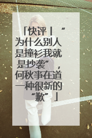 快评丨“为什么别人是撞衫我就是抄袭”，何秋亊在道一种很新的“歉”