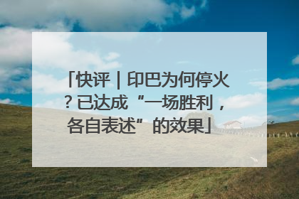 快评｜印巴为何停火？已达成“一场胜利，各自表述”的效果