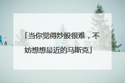 当你觉得炒股很难，不妨想想最近的马斯克