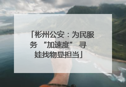 彬州公安：为民服务 “加速度” 寻娃找物显担当