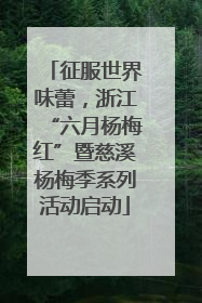 征服世界味蕾，浙江“六月杨梅红”暨慈溪杨梅季系列活动启动