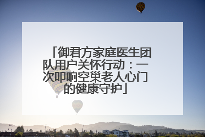 御君方家庭医生团队用户关怀行动：一次叩响空巢老人心门的健康守护