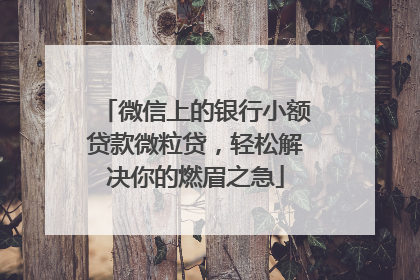 微信上的银行小额贷款微粒贷，轻松解决你的燃眉之急