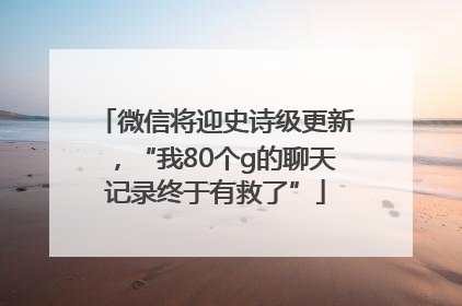 微信将迎史诗级更新，“我80个g的聊天记录终于有救了”