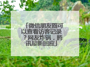 微信朋友圈可以查看访客记录？网友炸锅，腾讯最新回应