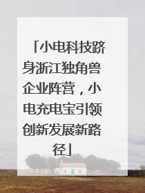 小电科技跻身浙江独角兽企业阵营，小电充电宝引领创新发展新路径