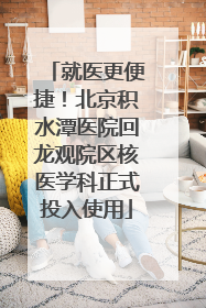 就医更便捷！北京积水潭医院回龙观院区核医学科正式投入使用