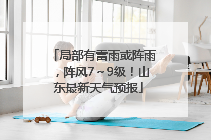 局部有雷雨或阵雨，阵风7～9级！山东最新天气预报
