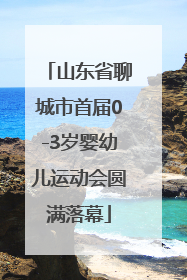 山东省聊城市首届0-3岁婴幼儿运动会圆满落幕