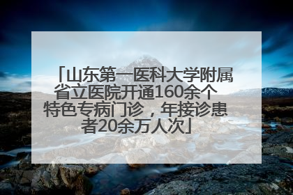 山东第一医科大学附属省立医院开通160余个特色专病门诊,年接诊患者20余万人次
