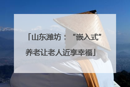 山东潍坊：“嵌入式”养老让老人近享幸福