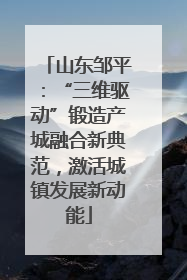 山东邹平：“三维驱动”锻造产城融合新典范，激活城镇发展新动能