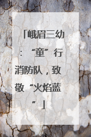 峨眉三幼：“童”行消防队，致敬“火焰蓝”