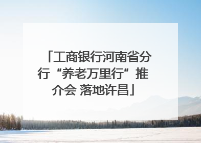 工商银行河南省分行“养老万里行”推介会 落地许昌