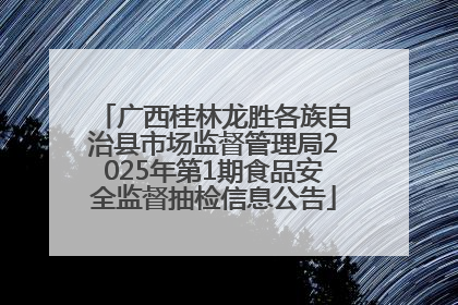 广西桂林龙胜各族自治县市场监督管理局2025年第1期食品安全监督抽检信息公告
