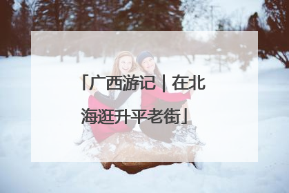 广西游记｜在北海逛升平老街