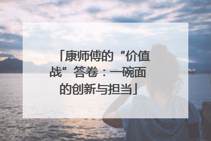 康师傅的“价值战”答卷：一碗面的创新与担当