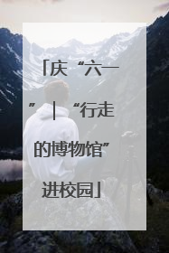 庆“六一”｜“行走的博物馆”进校园