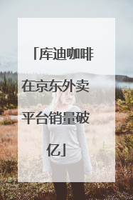 库迪咖啡在京东外卖平台销量破亿