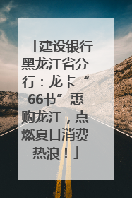 建设银行黑龙江省分行：龙卡“66节”惠购龙江，点燃夏日消费热浪！