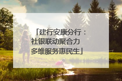 建行安康分行：社银联动聚合力 多维服务惠民生