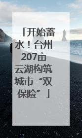 开始蓄水！台州207亩云湖构筑城市“双保险”