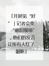 开屏见“好”｜记者会变“催泪现场”，他们的发言让所有人红了眼眶