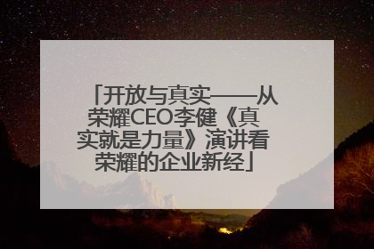 开放与真实——从荣耀CEO李健《真实就是力量》演讲看荣耀的企业新经